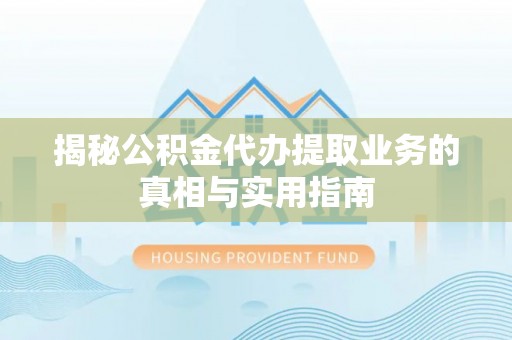 杭州揭秘公积金代办提取业务的真相与实用指南