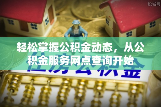 杭州轻松掌握公积金动态，从公积金服务网点查询开始