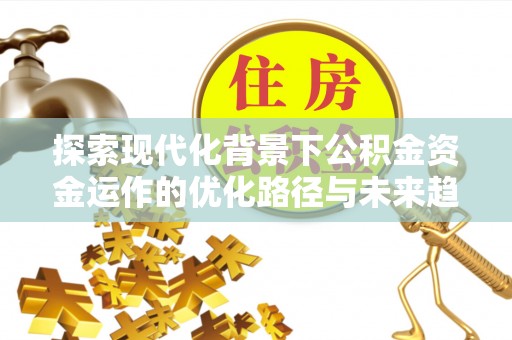 杭州探索现代化背景下公积金资金运作的优化路径与未来趋势