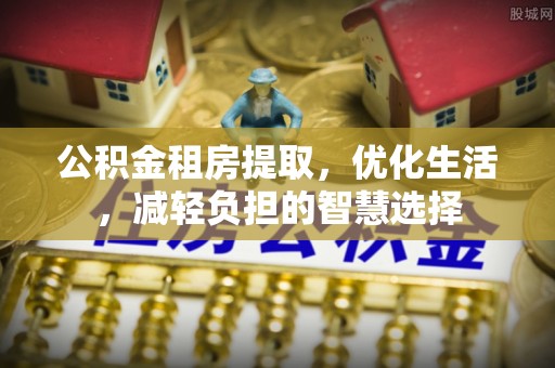 杭州公积金租房提取，优化生活，减轻负担的智慧选择