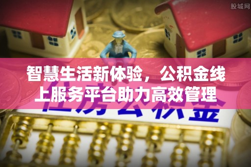 杭州智慧生活新体验，公积金线上服务平台助力高效管理