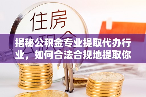 杭州揭秘公积金专业提取代办行业，如何合法合规地提取你的公积金