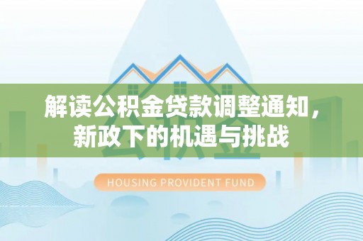 杭州解读公积金贷款调整通知，新政下的机遇与挑战