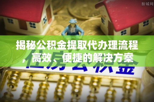 杭州揭秘公积金提取代办理流程，高效、便捷的解决方案