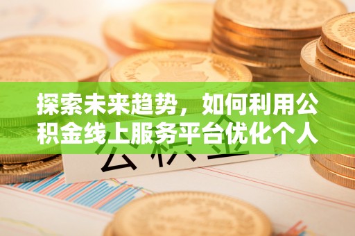 杭州探索未来趋势，如何利用公积金线上服务平台优化个人财务管理
