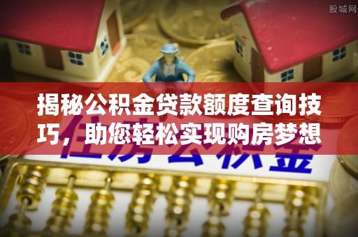 杭州揭秘公积金贷款额度查询技巧，助您轻松实现购房梦想