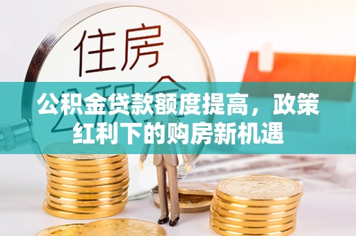 杭州公积金贷款额度提高，政策红利下的购房新机遇