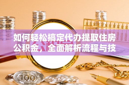 杭州如何轻松搞定代办提取住房公积金，全面解析流程与技巧