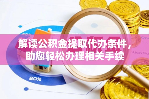 杭州解读公积金提取代办条件，助您轻松办理相关手续