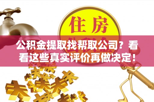 杭州公积金提取找帮取公司？看看这些真实评价再做决定！