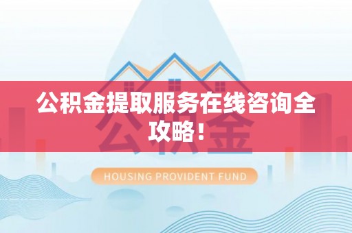 杭州公积金提取服务在线咨询全攻略！