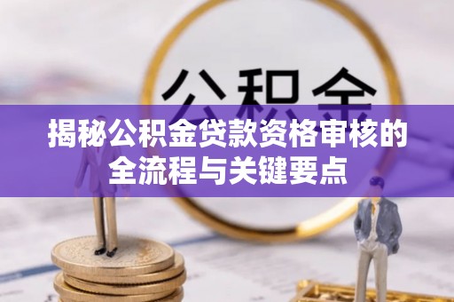 杭州揭秘公积金贷款资格审核的全流程与关键要点