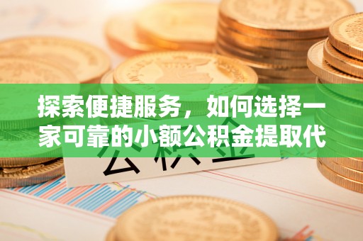 杭州探索便捷服务，如何选择一家可靠的小额公积金提取代办公司