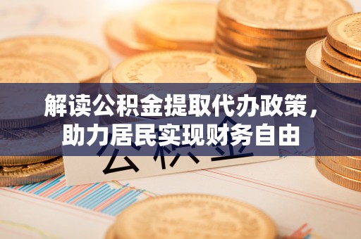 杭州解读公积金提取代办政策，助力居民实现财务自由