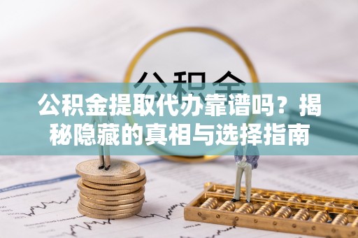 杭州公积金提取代办靠谱吗？揭秘隐藏的真相与选择指南