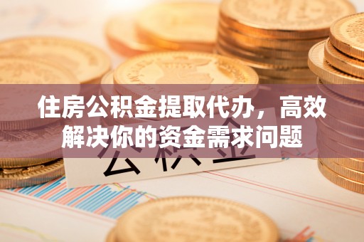 杭州住房公积金提取代办，高效解决你的资金需求问题