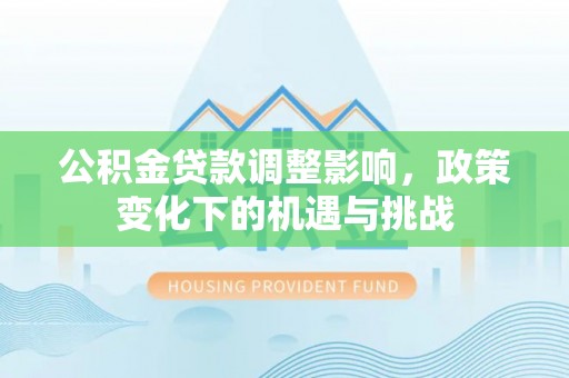 杭州公积金贷款调整影响，政策变化下的机遇与挑战
