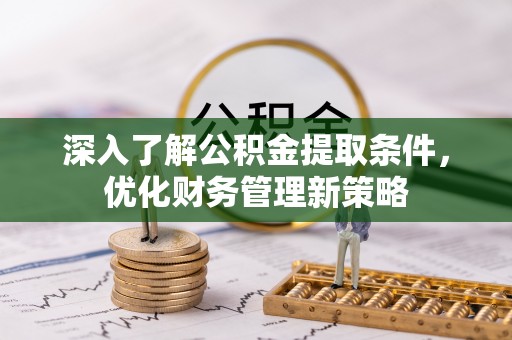 杭州深入了解公积金提取条件，优化财务管理新策略