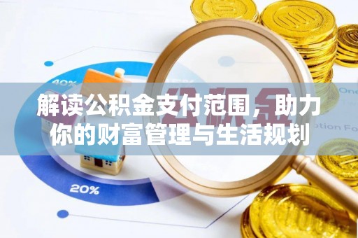 杭州解读公积金支付范围，助力你的财富管理与生活规划