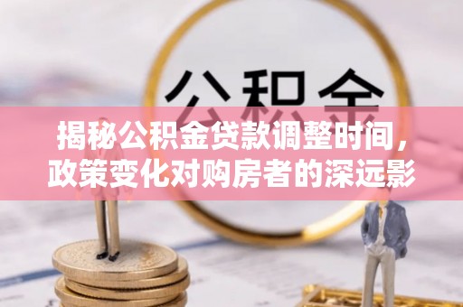杭州揭秘公积金贷款调整时间，政策变化对购房者的深远影响