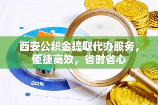杭州西安公积金提取代办服务，便捷高效，省时省心