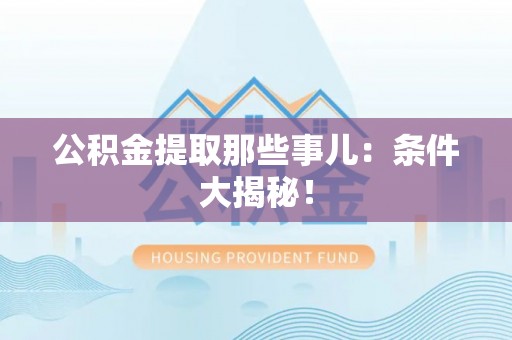 杭州公积金提取那些事儿：条件大揭秘！