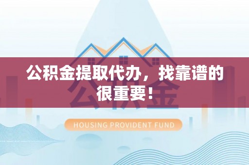杭州公积金提取代办，找靠谱的很重要！