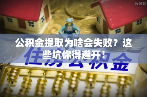 杭州公积金提取为啥会失败？这些坑你得避开！