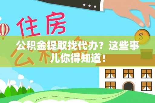 杭州公积金提取找代办？这些事儿你得知道！