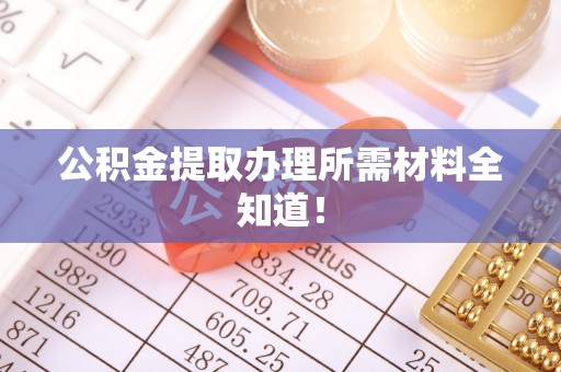 杭州公积金提取办理所需材料全知道！