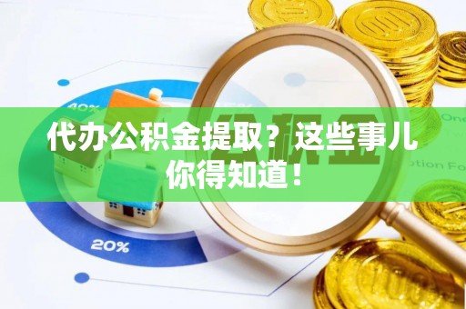 杭州代办公积金提取？这些事儿你得知道！