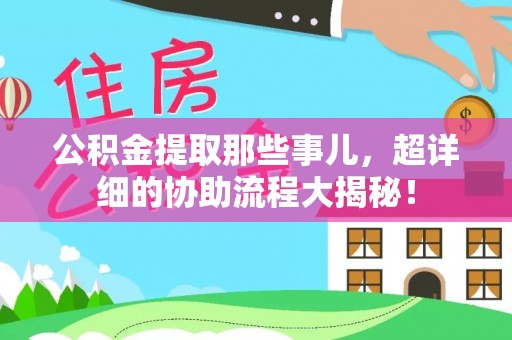 杭州公积金提取那些事儿，超详细的协助流程大揭秘！