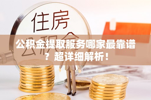 杭州公积金提取服务哪家最靠谱？超详细解析！