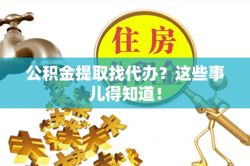 杭州公积金提取找代办？这些事儿得知道！