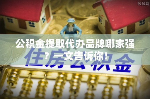 杭州公积金提取代办品牌哪家强？一文告诉你！