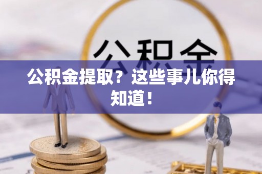 杭州公积金提取？这些事儿你得知道！