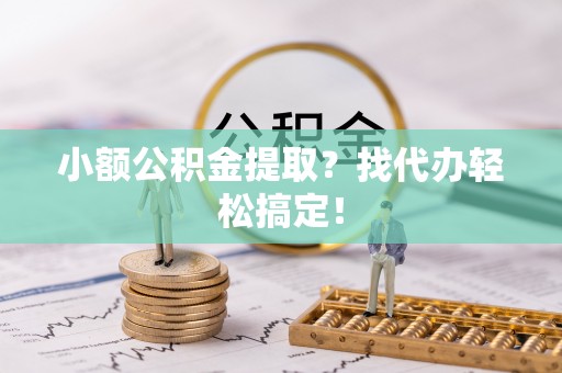 杭州小额公积金提取？找代办轻松搞定！