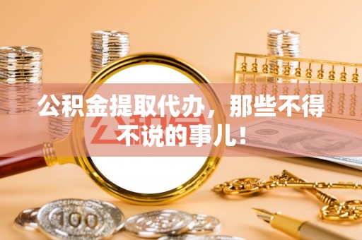 杭州公积金提取代办，那些不得不说的事儿！