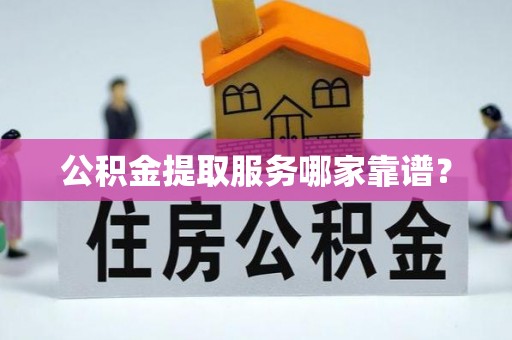 杭州公积金提取服务哪家靠谱？