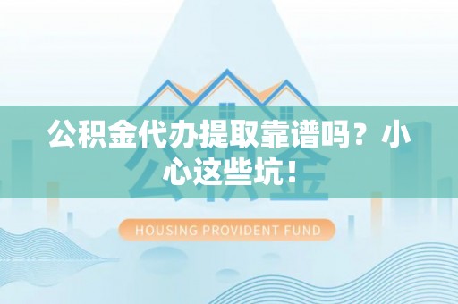 杭州公积金代办提取靠谱吗？小心这些坑！