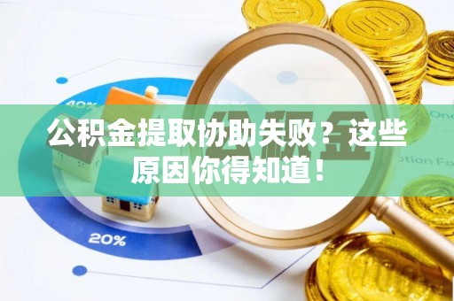 杭州公积金提取协助失败？这些原因你得知道！