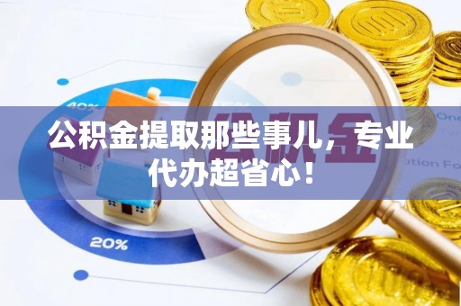 杭州公积金提取那些事儿，专业代办超省心！