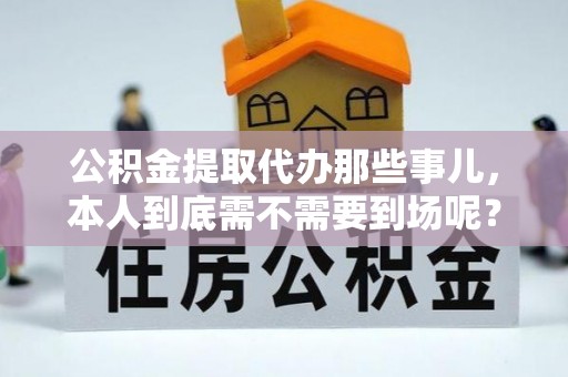 杭州公积金提取代办那些事儿，本人到底需不需要到场呢？