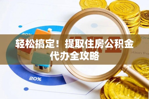 杭州轻松搞定！提取住房公积金代办全攻略