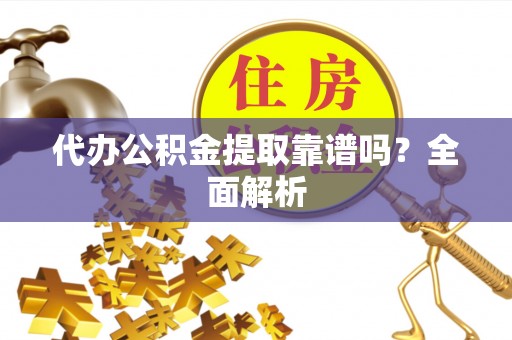 杭州代办公积金提取靠谱吗？全面解析