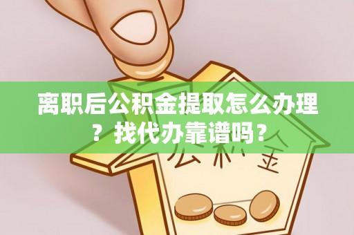 杭州离职后公积金提取怎么办理？找代办靠谱吗？