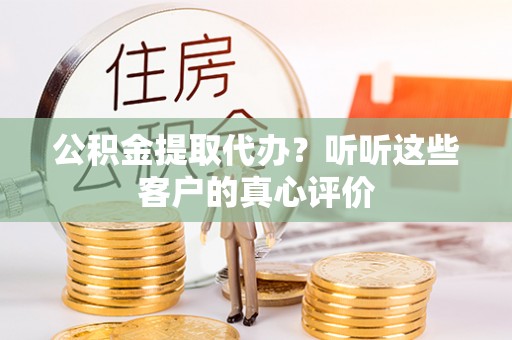 杭州公积金提取代办？听听这些客户的真心评价