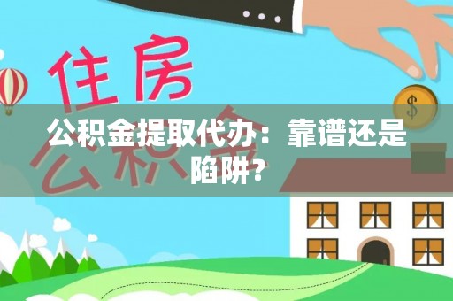 杭州公积金提取代办：靠谱还是陷阱？