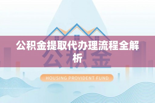 杭州公积金提取代办理流程全解析