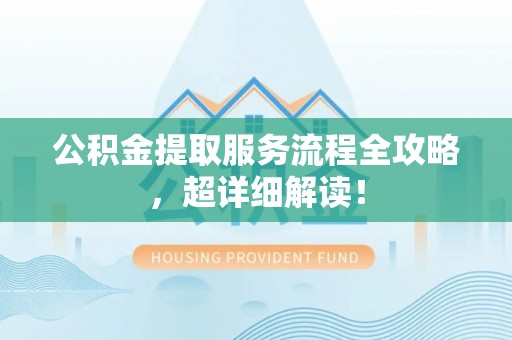 杭州公积金提取服务流程全攻略，超详细解读！